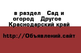  в раздел : Сад и огород » Другое . Краснодарский край